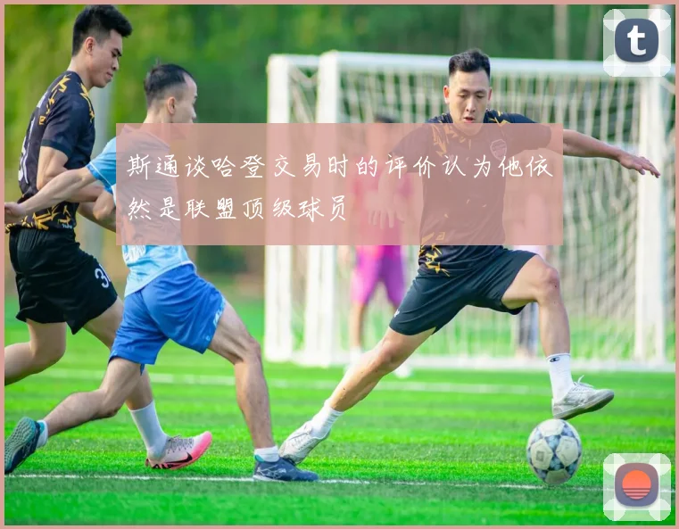 斯通谈哈登交易时的评价认为他依然是联盟顶级球员