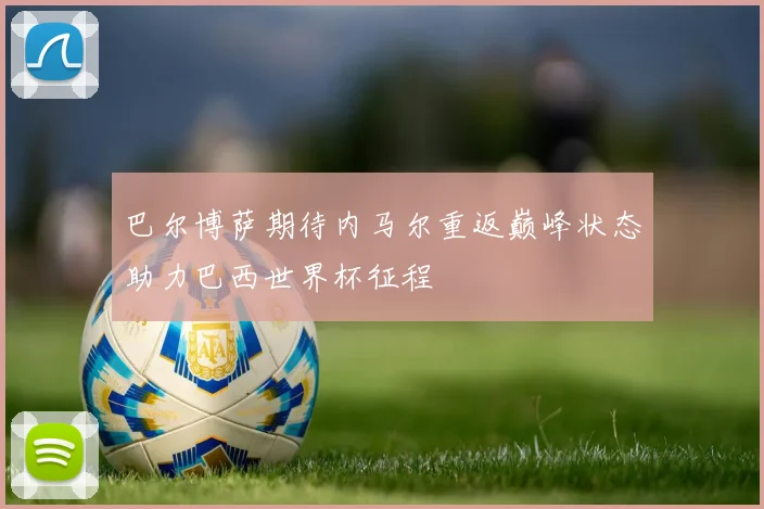 巴尔博萨期待内马尔重返巅峰状态助力巴西世界杯征程