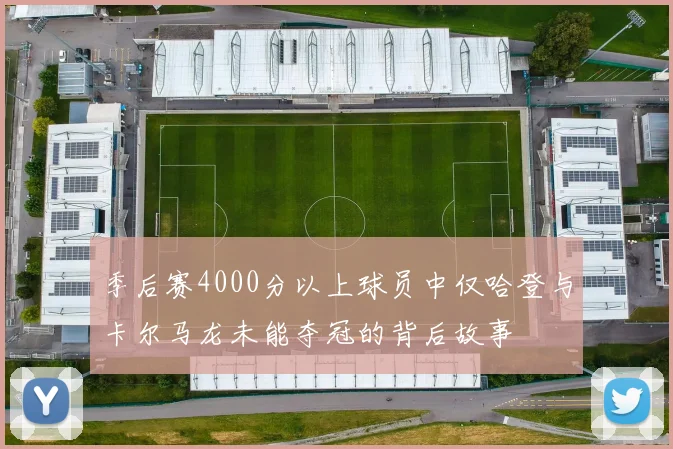 季后赛4000分以上球员中仅哈登与卡尔马龙未能夺冠的背后故事