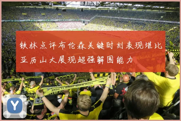 铁林点评布伦森关键时刻表现堪比亚历山大展现超强解围能力