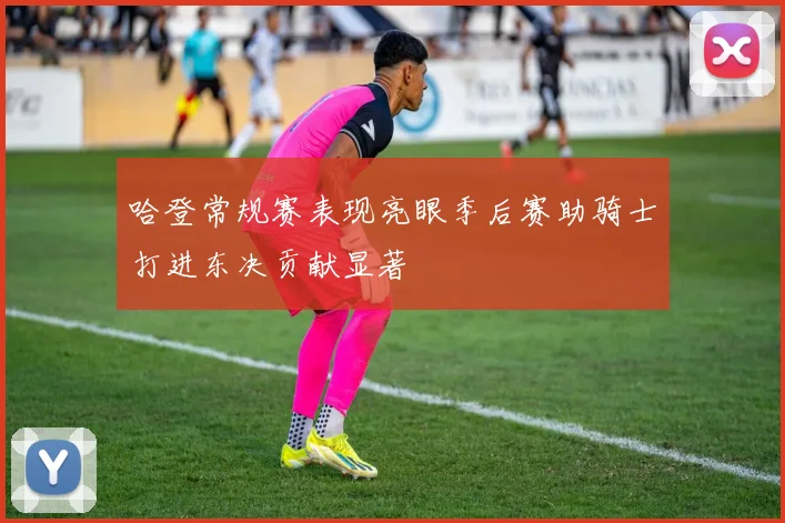 哈登常规赛表现亮眼季后赛助骑士打进东决贡献显著