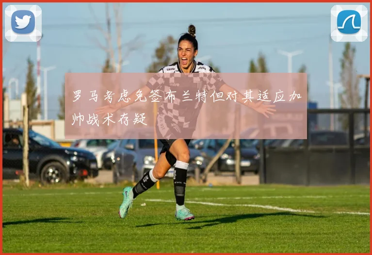 罗马考虑免签布兰特但对其适应加帅战术存疑