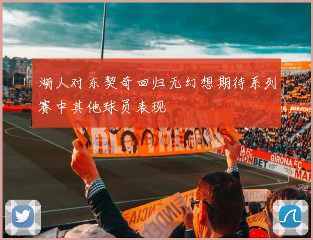 湖人对东契奇回归无幻想期待系列赛中其他球员表现